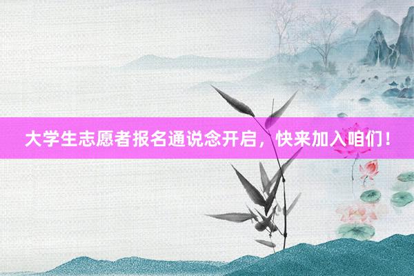 大学生志愿者报名通说念开启，快来加入咱们！