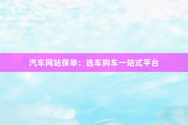 汽车网站保举：选车购车一站式平台