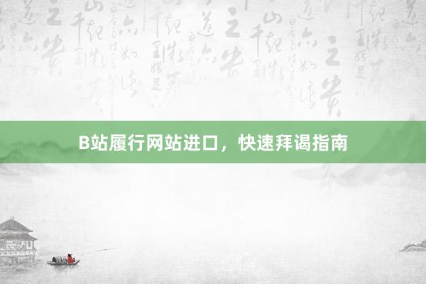 B站履行网站进口，快速拜谒指南