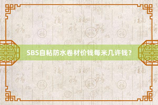 SBS自粘防水卷材价钱每米几许钱？