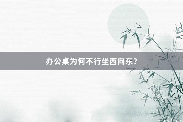 办公桌为何不行坐西向东？