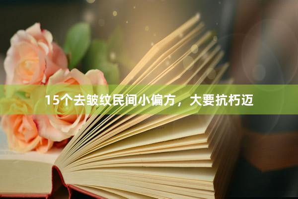 15个去皱纹民间小偏方，大要抗朽迈