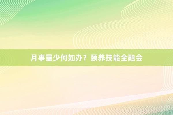 月事量少何如办？颐养技能全融会